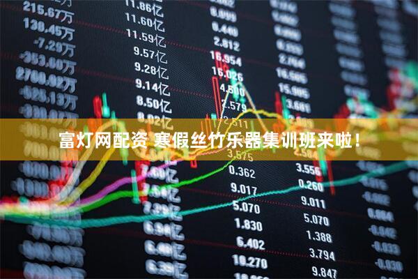 富灯网配资 寒假丝竹乐器集训班来啦！