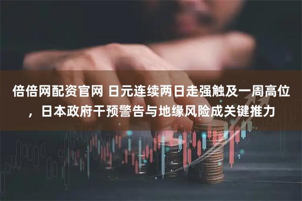 倍倍网配资官网 日元连续两日走强触及一周高位，日本政府干预警告与地缘风险成关键推力
