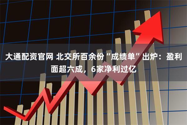 大通配资官网 北交所百余份“成绩单”出炉：盈利面超六成，6家净利过亿