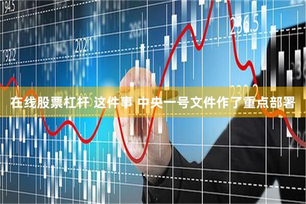 在线股票杠杆 这件事 中央一号文件作了重点部署