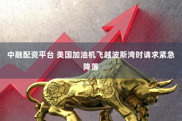 中融配资平台 美国加油机飞越波斯湾时请求紧急降落